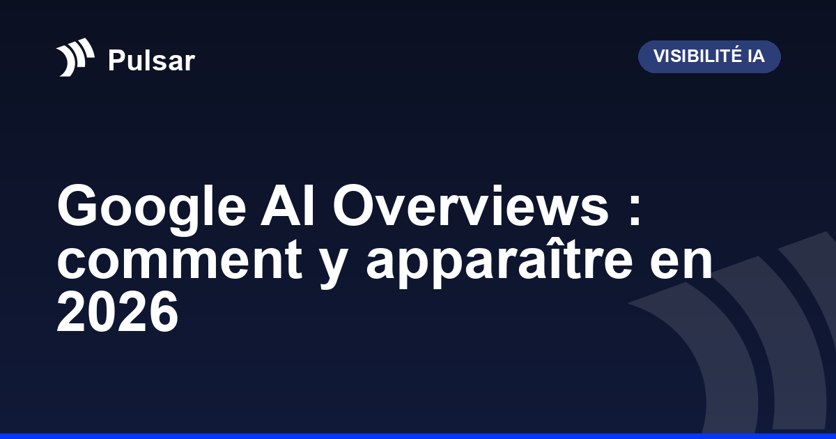 Google AI Overviews : comment y apparaître en 2026