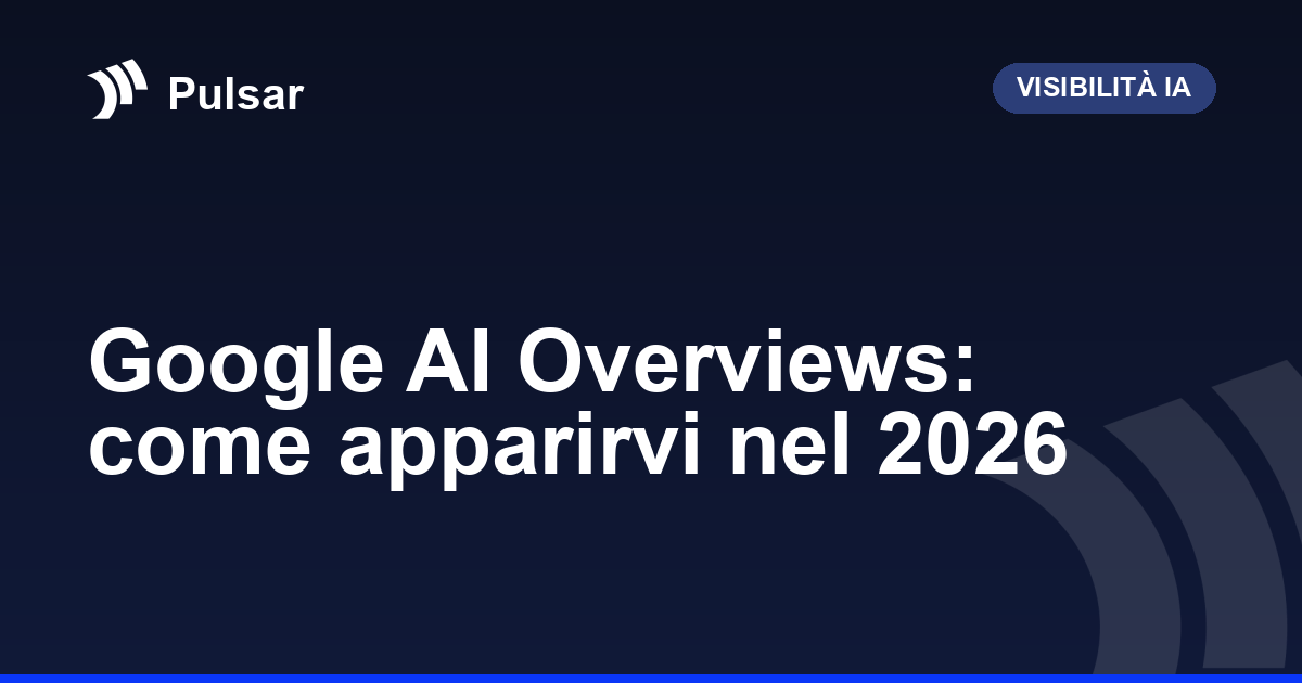 Google AI Overviews: come apparirvi nel 2026