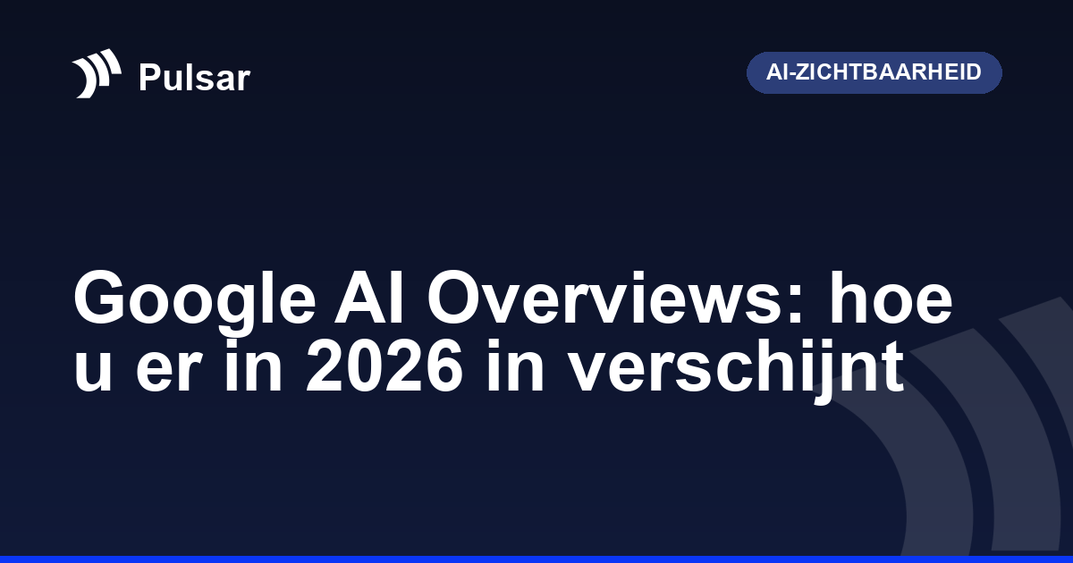 Google AI Overviews: hoe u er in 2026 in verschijnt