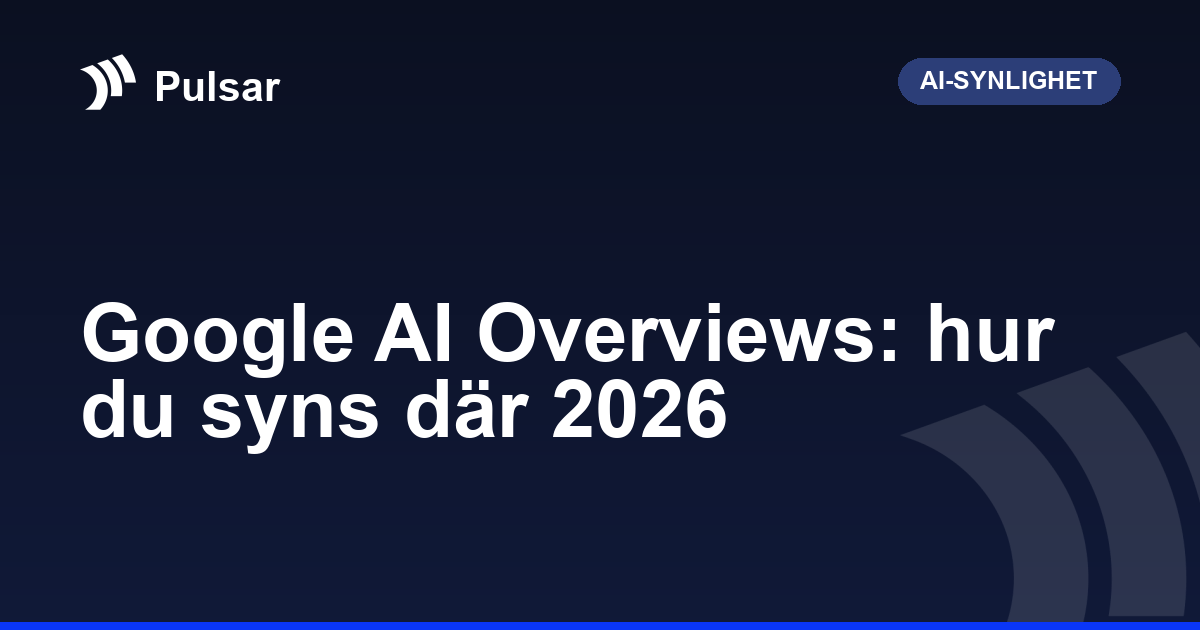 Google AI Overviews: hur du syns där 2026