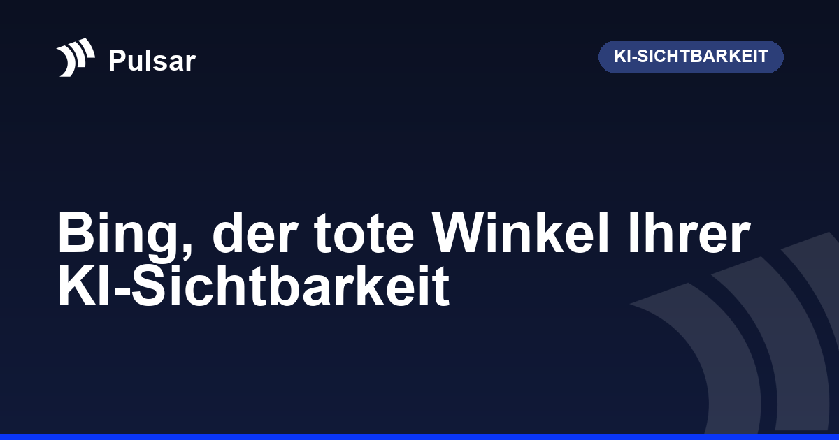 Bing, der tote Winkel Ihrer KI-Sichtbarkeit