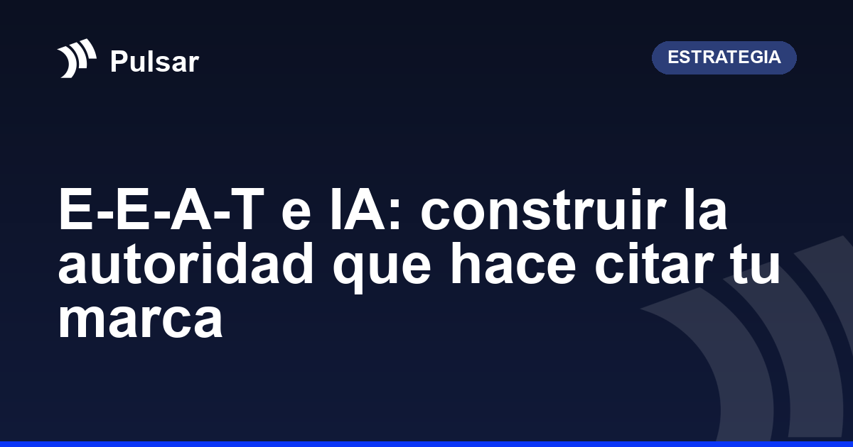 E-E-A-T e IA: construir la autoridad que hace citar tu marca