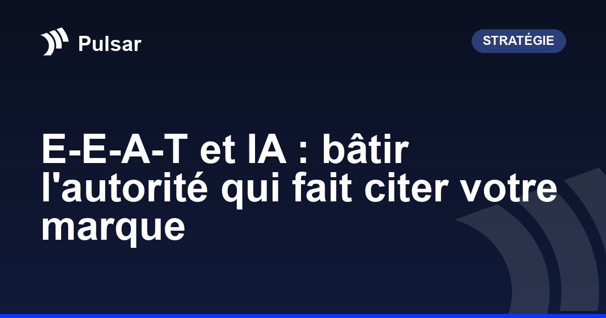 E-E-A-T et IA : bâtir l'autorité qui fait citer votre marque