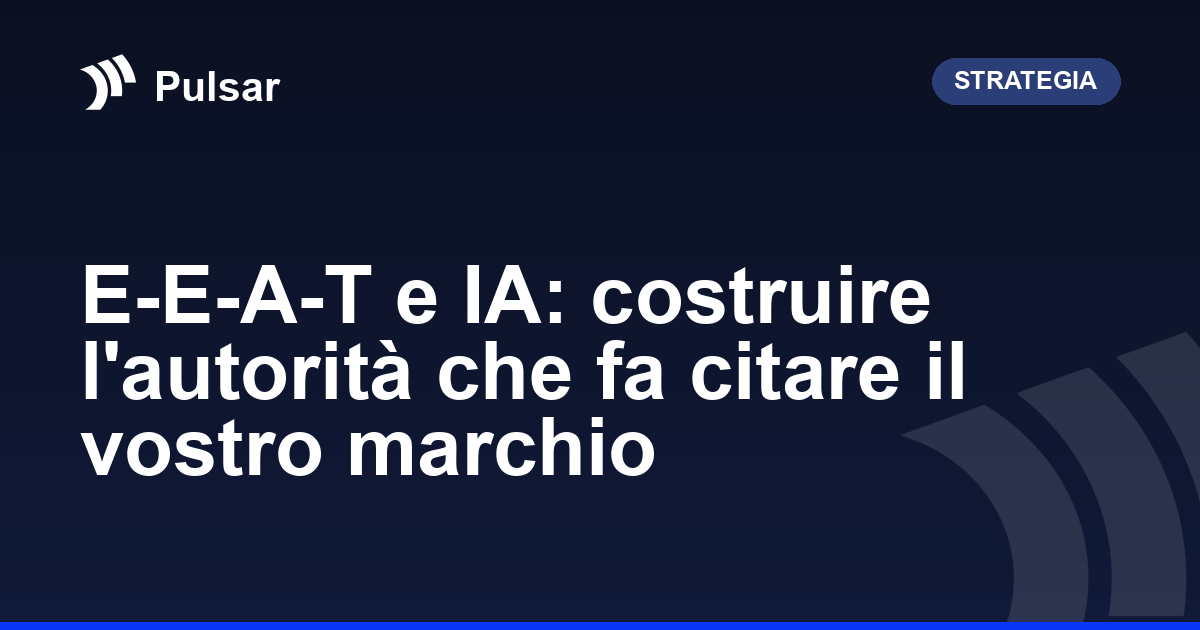 E-E-A-T e IA: costruire l'autorità che fa citare il vostro marchio