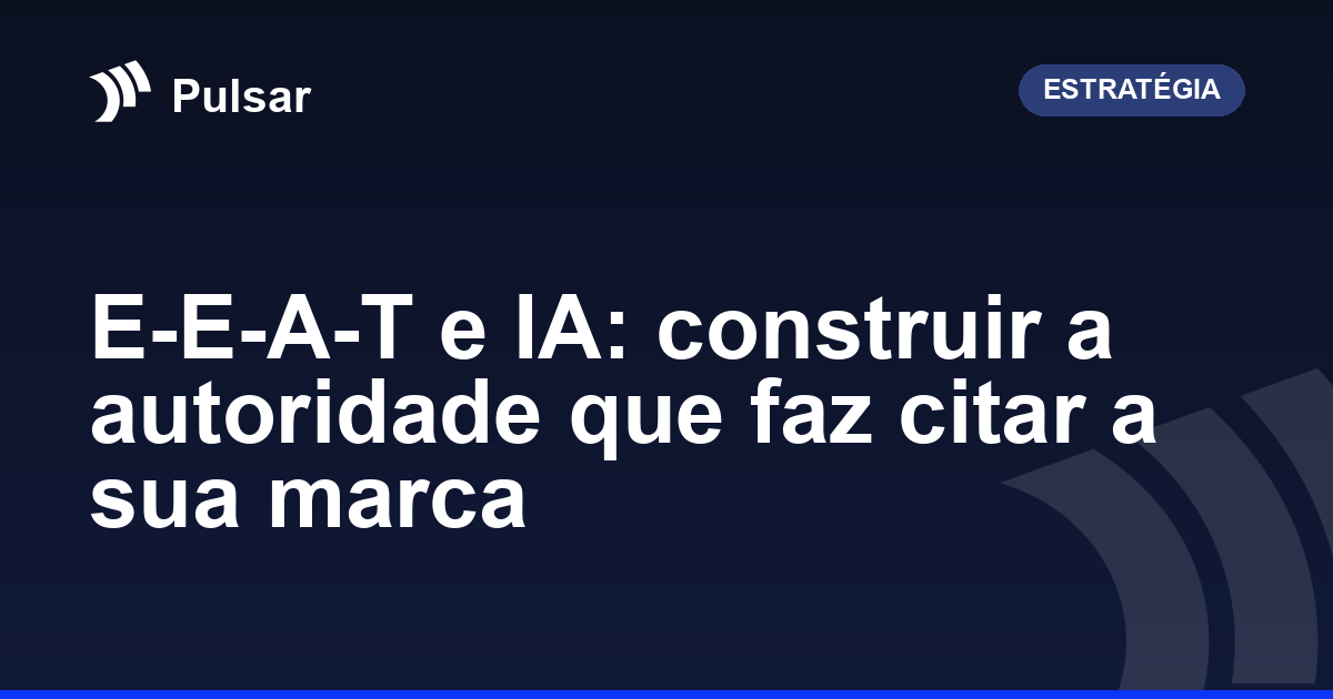 E-E-A-T e IA: construir a autoridade que faz citar a sua marca