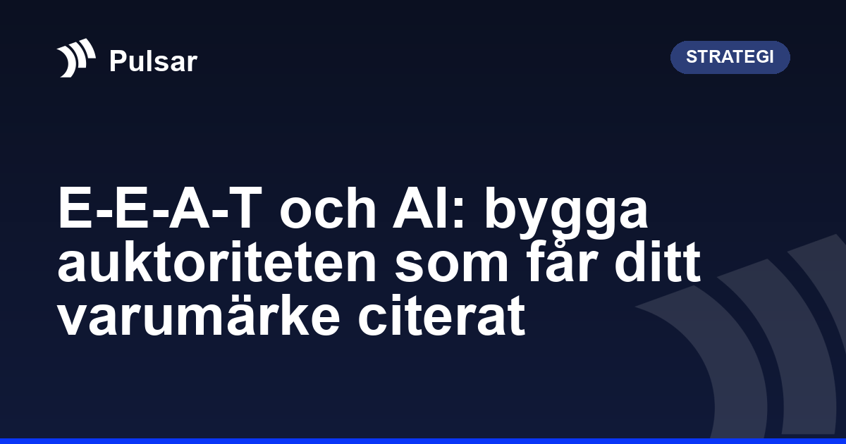 E-E-A-T och AI: bygga auktoriteten som får ditt varumärke citerat