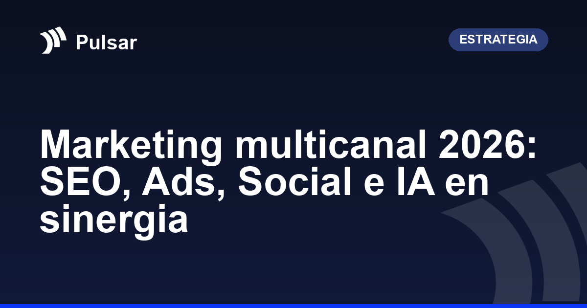 Marketing multicanal 2026: SEO, Ads, Social e IA en sinergia