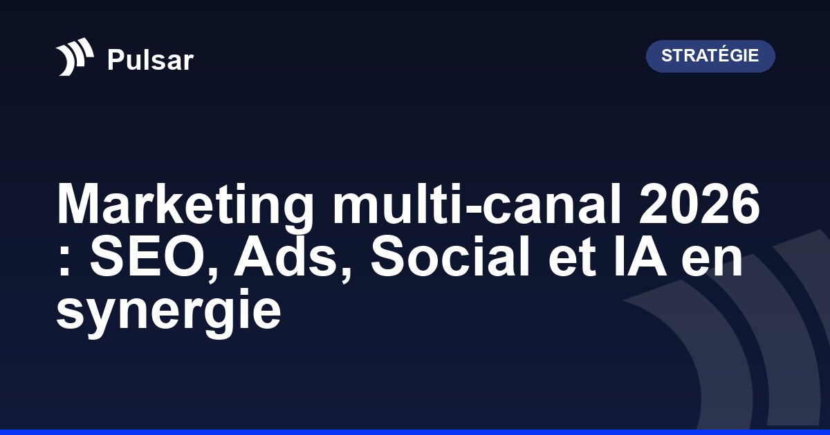 Marketing multi-canal 2026 : SEO, Ads, Social et IA en synergie
