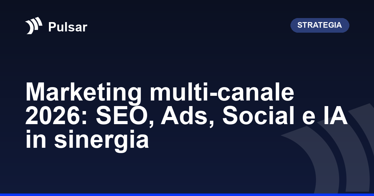 Marketing multi-canale 2026: SEO, Ads, Social e IA in sinergia