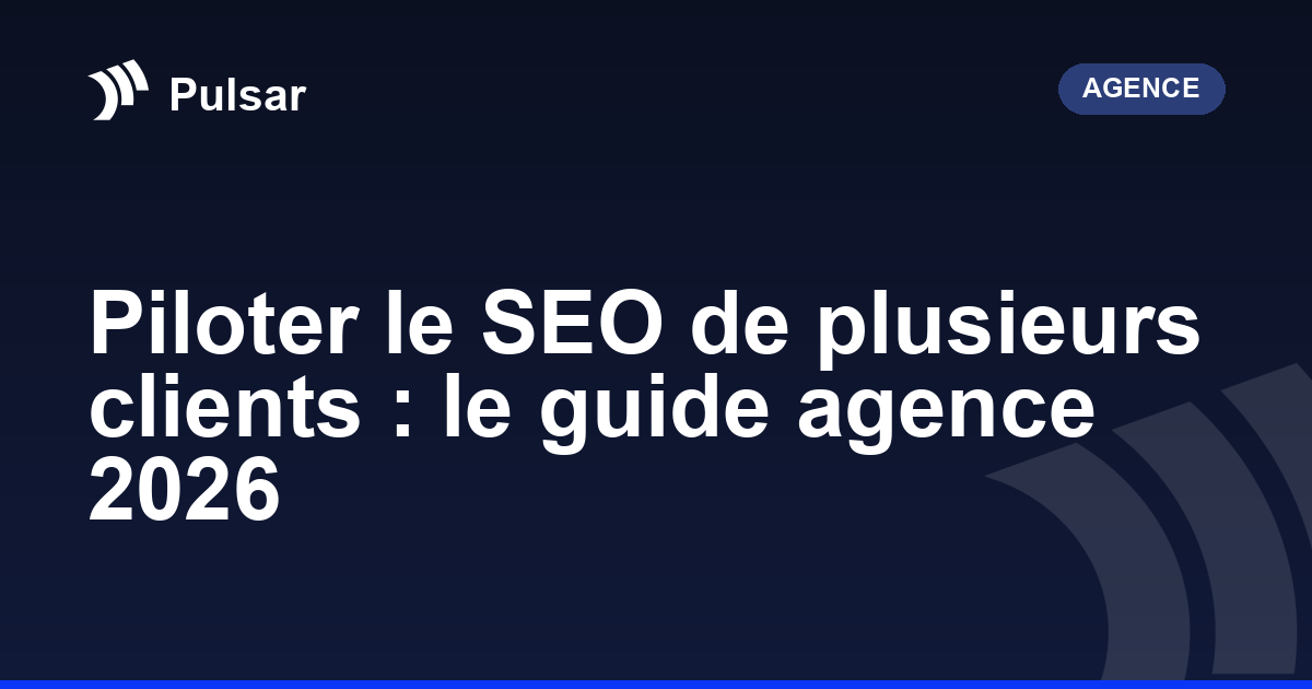 Piloter le SEO de plusieurs clients : le guide agence 2026