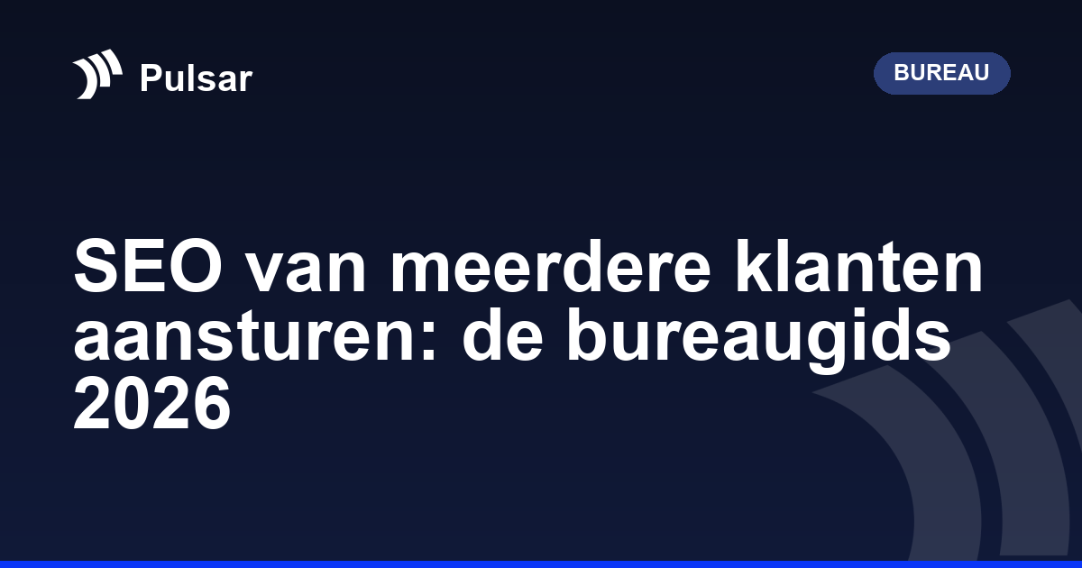 SEO van meerdere klanten aansturen: de bureaugids 2026