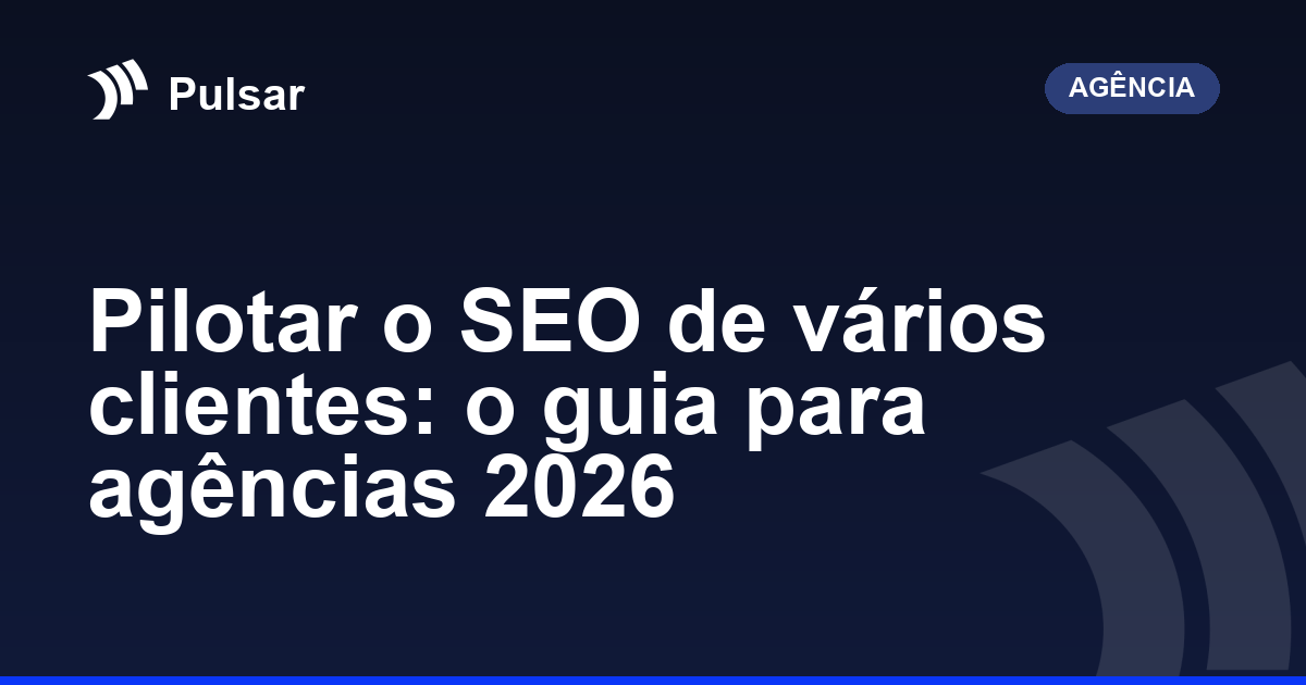 Pilotar o SEO de vários clientes: o guia para agências 2026