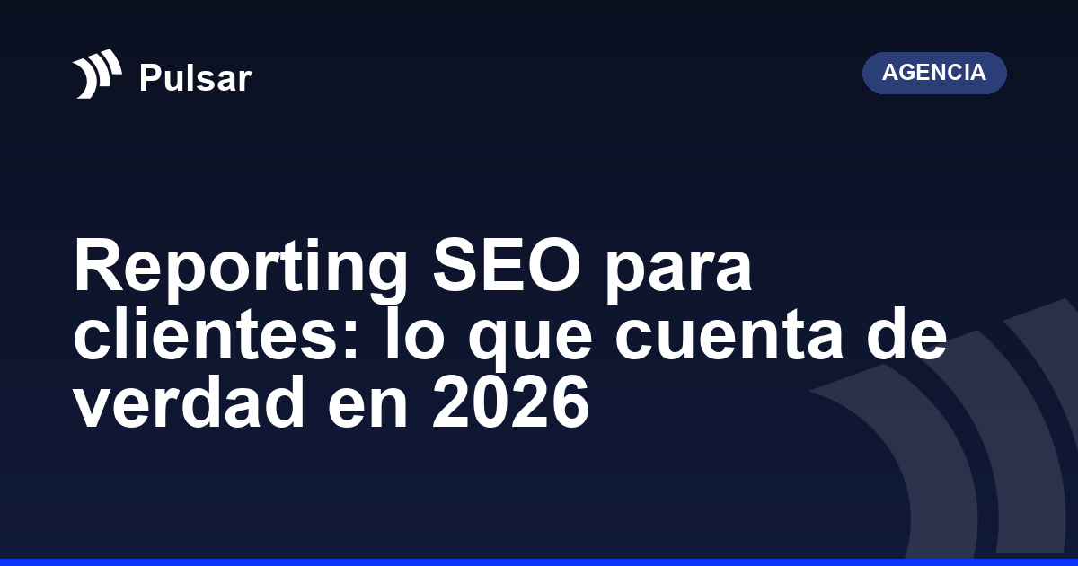 Reporting SEO para clientes: lo que cuenta de verdad en 2026