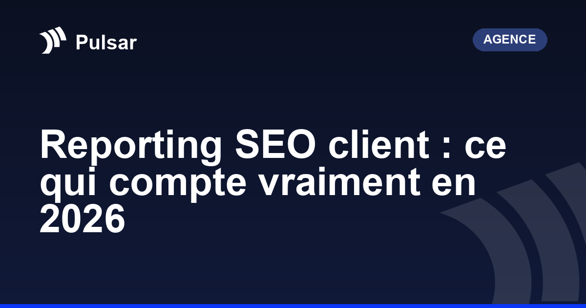 Reporting SEO client : ce qui compte vraiment en 2026