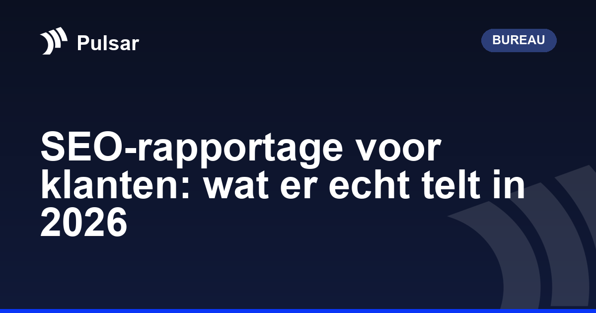 SEO-rapportage voor klanten: wat er echt telt in 2026