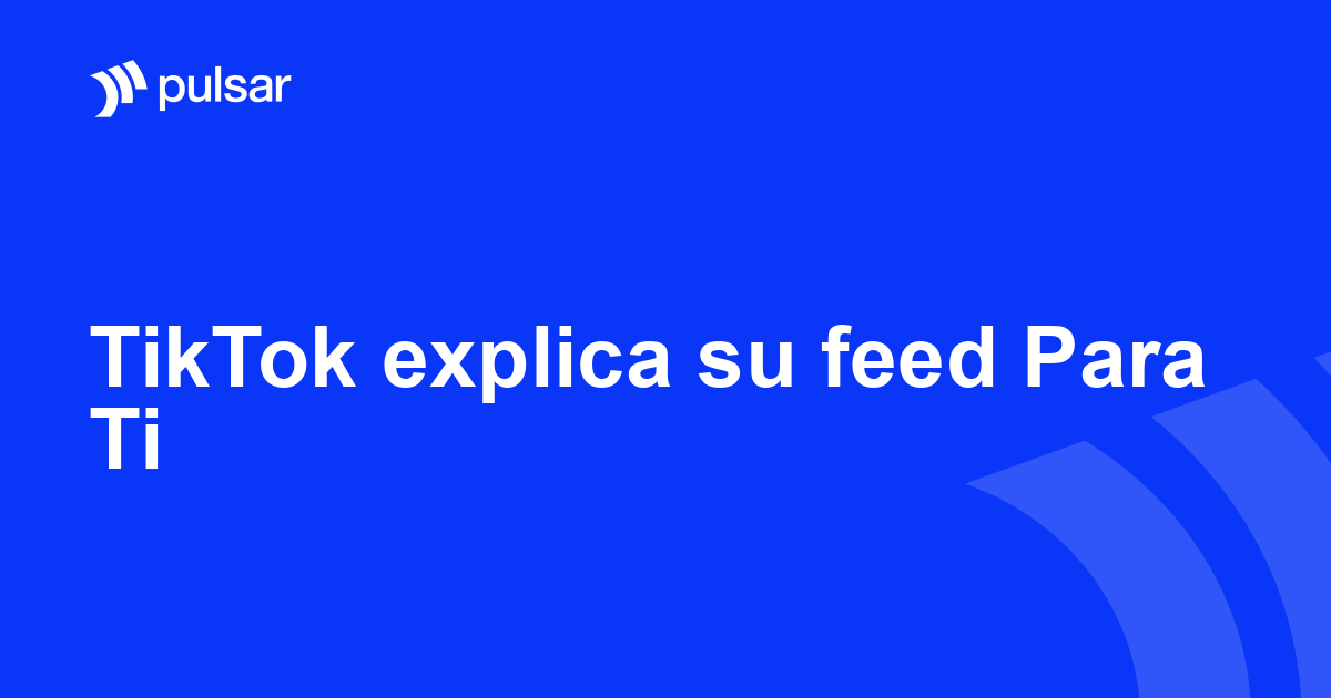 TikTok explica su feed Para Ti