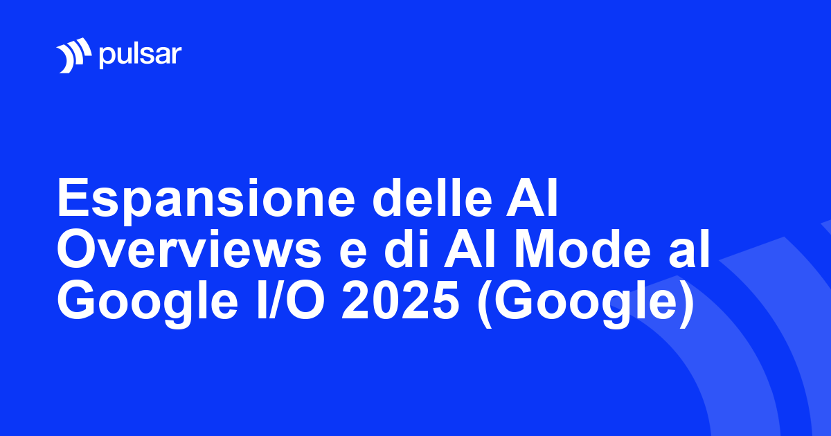 Espansione delle AI Overviews e di AI Mode al Google I/O 2025 (Google)