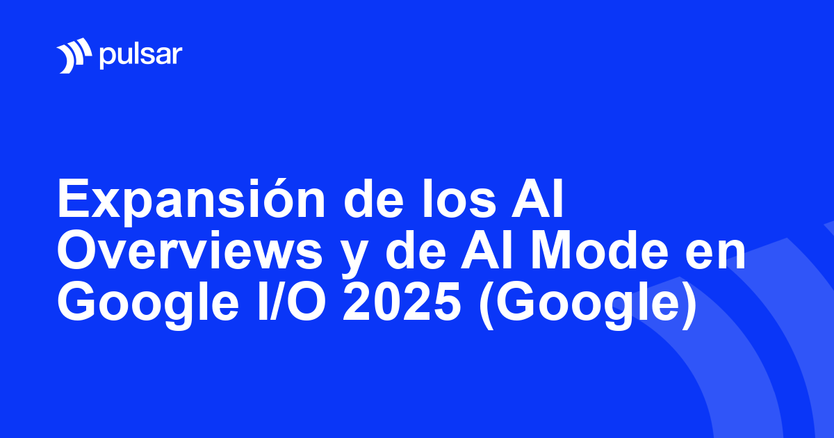 Expansión de los AI Overviews y de AI Mode en Google I/O 2025 (Google)