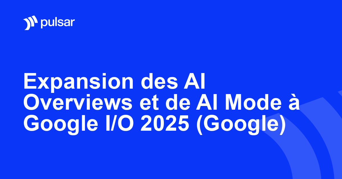 Expansion des AI Overviews et de AI Mode à Google I/O 2025 (Google)