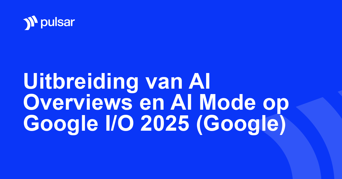 Uitbreiding van AI Overviews en AI Mode op Google I/O 2025 (Google)