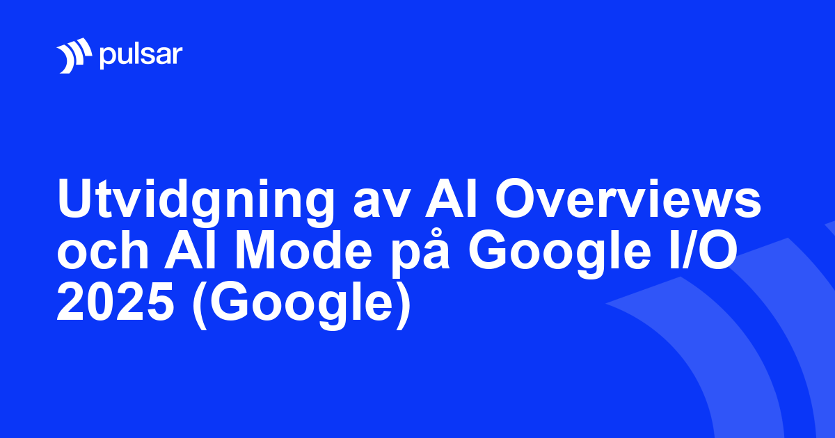 Utvidgning av AI Overviews och AI Mode på Google I/O 2025 (Google)