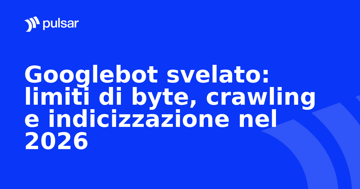 Googlebot svelato: limiti di byte, crawling e indicizzazione nel 2026