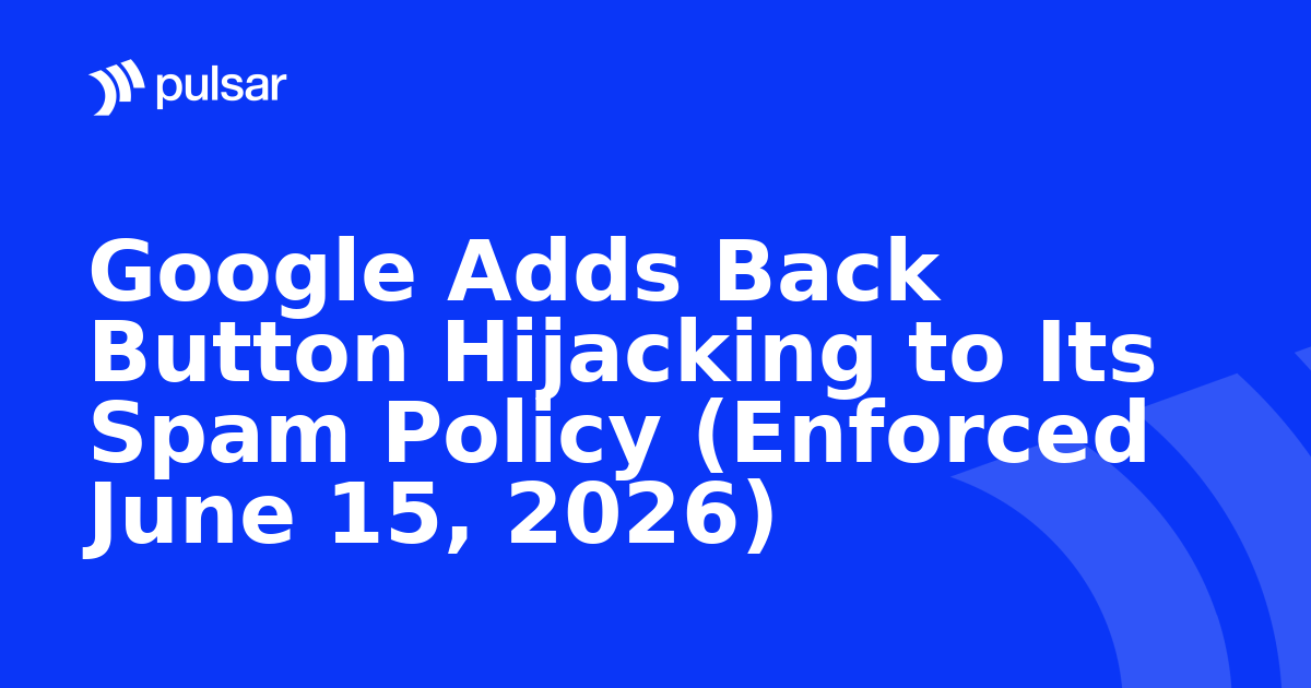 Google Adds Back Button Hijacking to Its Spam Policy (Enforced June 15, 2026)