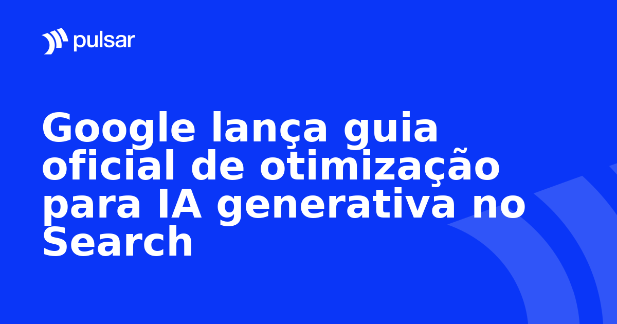 Google lança guia oficial de otimização para IA generativa no Search