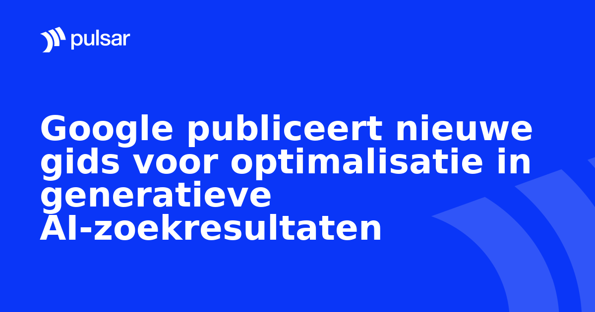 Google publiceert nieuwe gids voor optimalisatie in generatieve AI-zoekresultaten