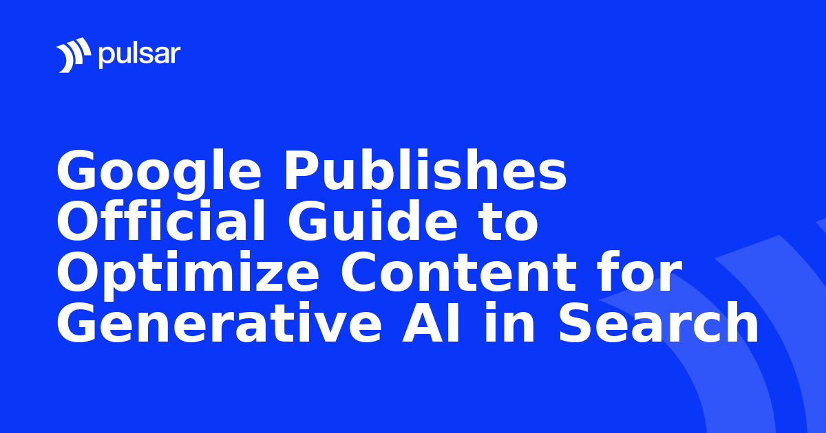 Google Publishes Official Guide to Optimize Content for Generative AI in Search