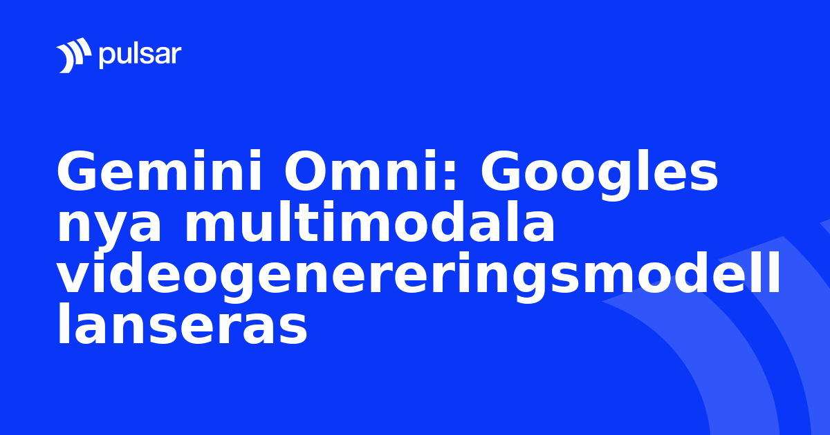 Gemini Omni: Googles nya multimodala videogenereringsmodell lanseras