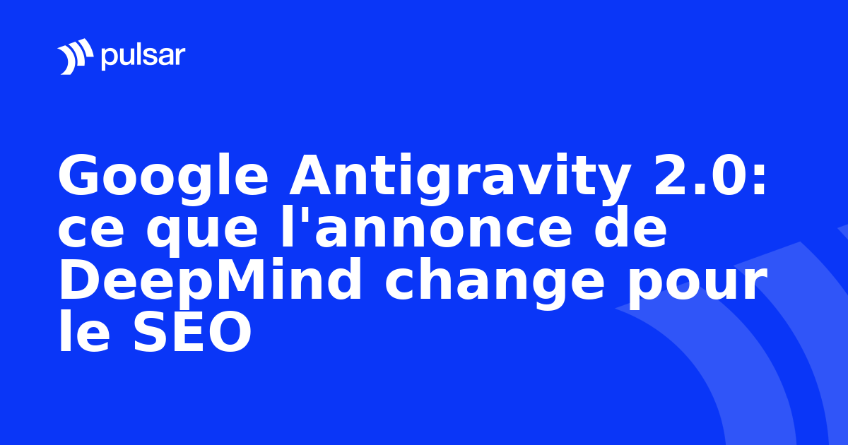 Google Antigravity 2.0: ce que l'annonce de DeepMind change pour le SEO