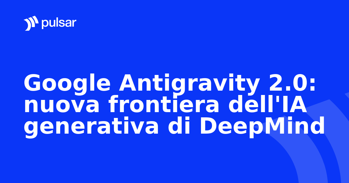 Google Antigravity 2.0: nuova frontiera dell'IA generativa di DeepMind