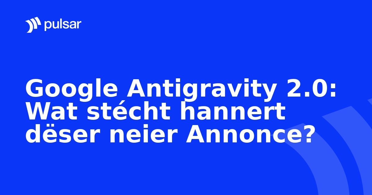 Google Antigravity 2.0: Wat stécht hannert dëser neier Annonce?