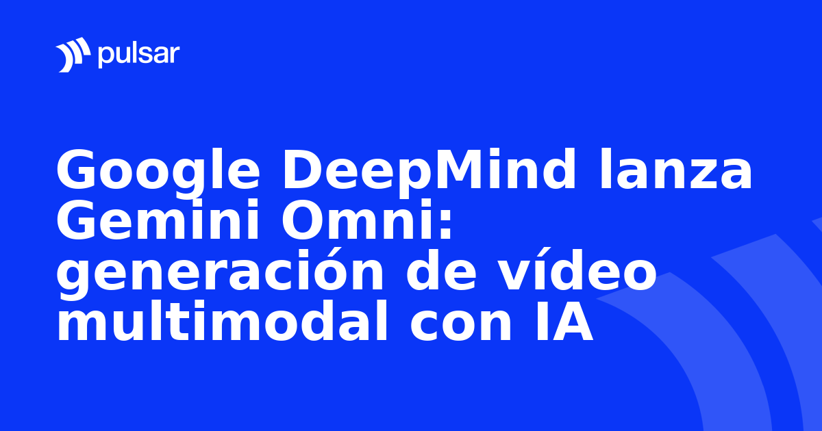 Google DeepMind lanza Gemini Omni: generación de vídeo multimodal con IA