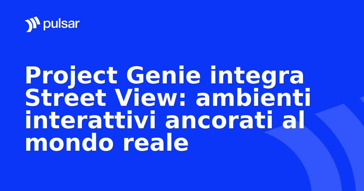 Project Genie integra Street View: ambienti interattivi ancorati al mondo reale