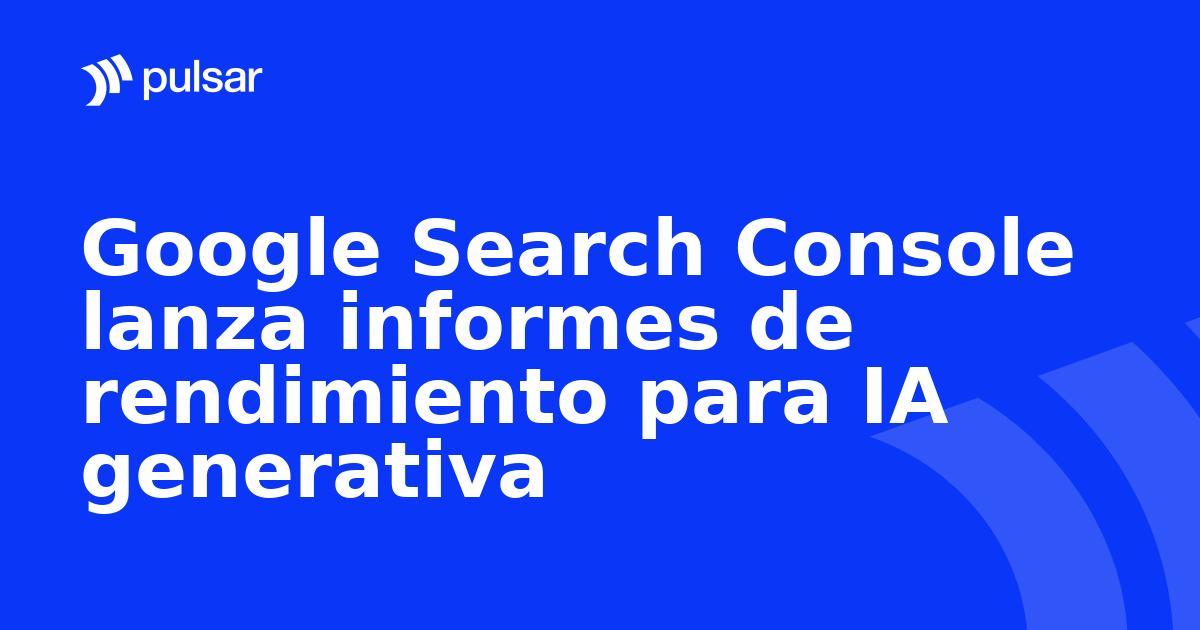 Google Search Console lanza informes de rendimiento para IA generativa