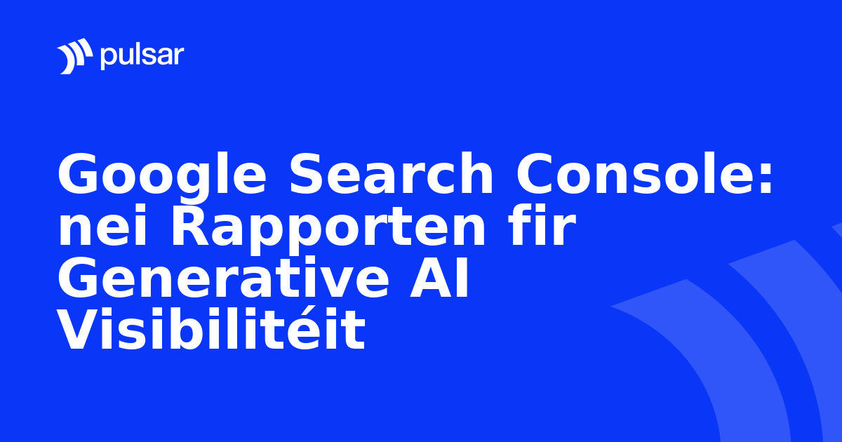 Google Search Console: nei Rapporten fir Generative AI Visibilitéit