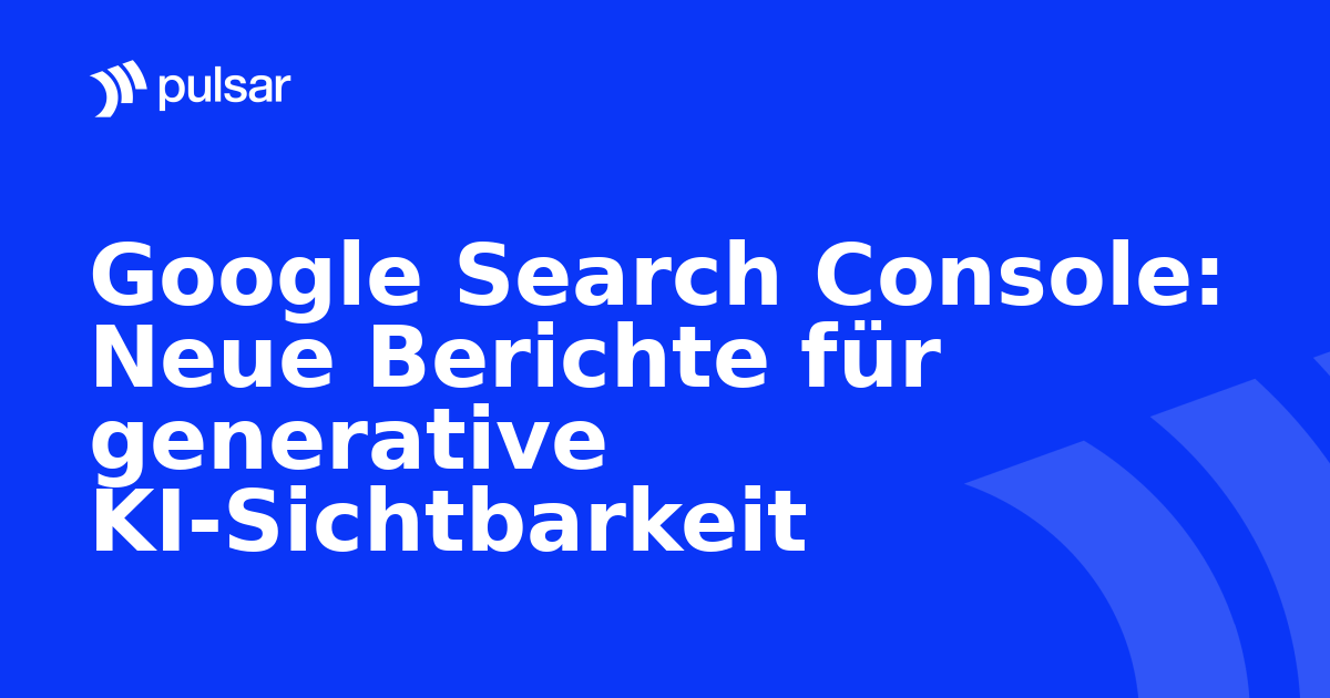 Google Search Console: Neue Berichte für generative KI-Sichtbarkeit