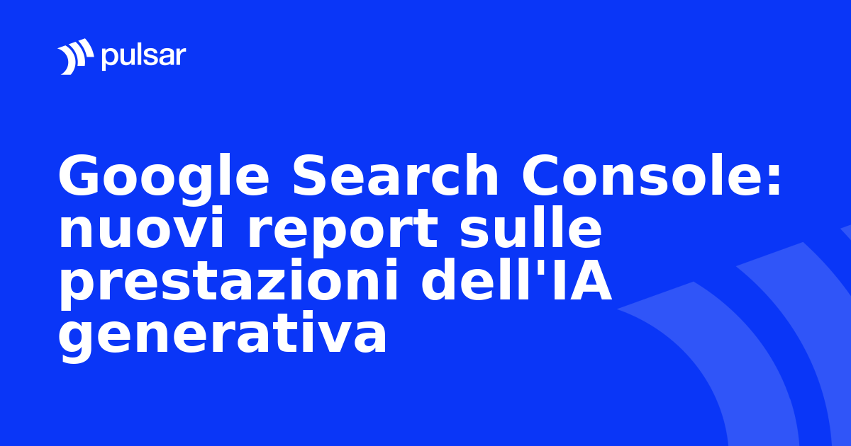 Google Search Console: nuovi report sulle prestazioni dell'IA generativa