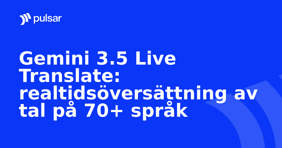 Gemini 3.5 Live Translate: realtidsöversättning av tal på 70+ språk