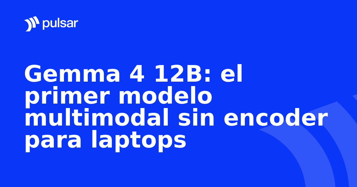 Gemma 4 12B: el primer modelo multimodal sin encoder para laptops