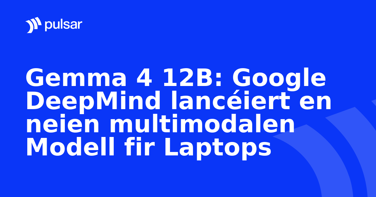 Gemma 4 12B: Google DeepMind lancéiert en neien multimodalen Modell fir Laptops