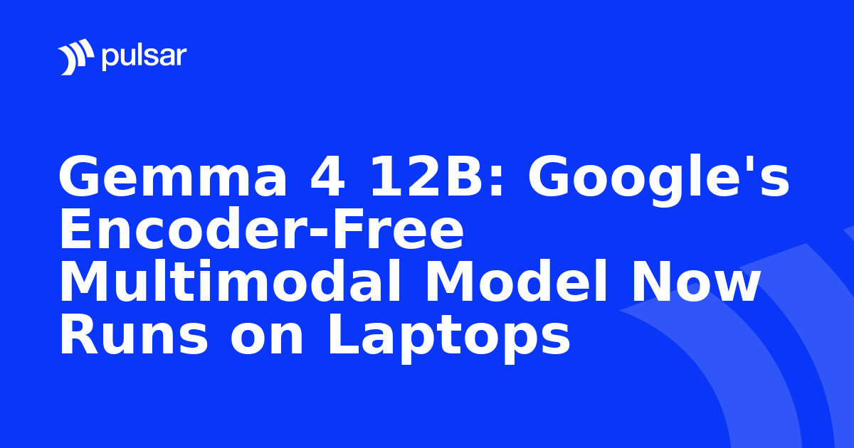 Gemma 4 12B: Google's Encoder-Free Multimodal Model Now Runs on Laptops