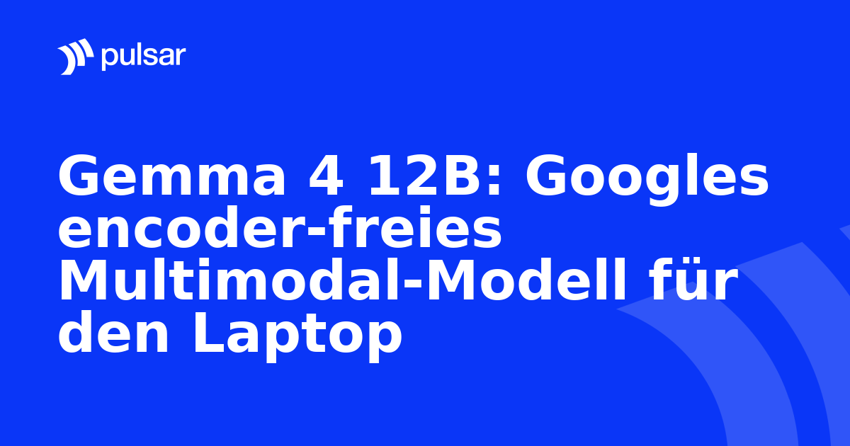 Gemma 4 12B: Googles encoder-freies Multimodal-Modell für den Laptop
