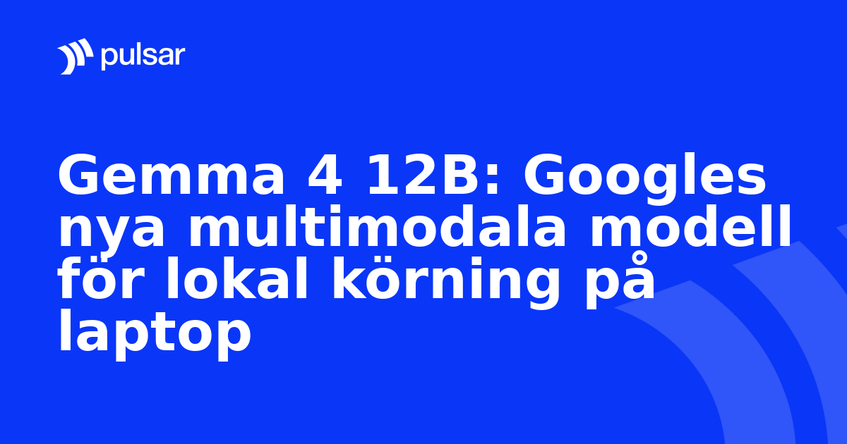 Gemma 4 12B: Googles nya multimodala modell för lokal körning på laptop