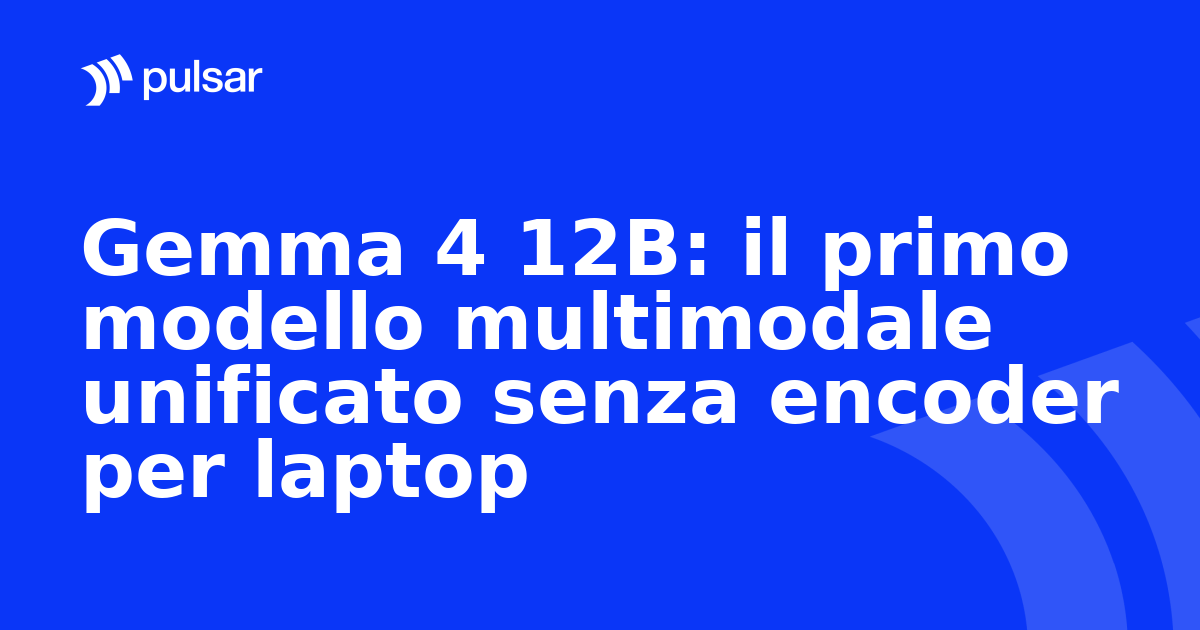 Gemma 4 12B: il primo modello multimodale unificato senza encoder per laptop