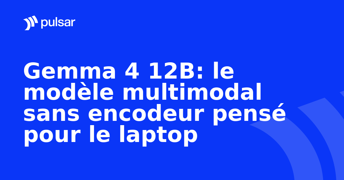 Gemma 4 12B: le modèle multimodal sans encodeur pensé pour le laptop