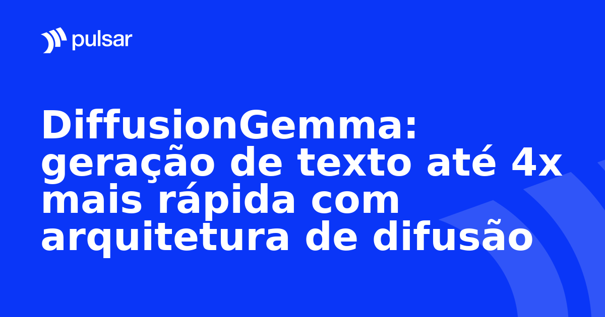 DiffusionGemma: geração de texto até 4x mais rápida com arquitetura de difusão