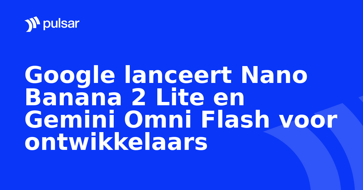 Google lanceert Nano Banana 2 Lite en Gemini Omni Flash voor ontwikkelaars